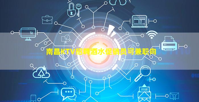 南昌KTV招聘酒水促销员可兼职向