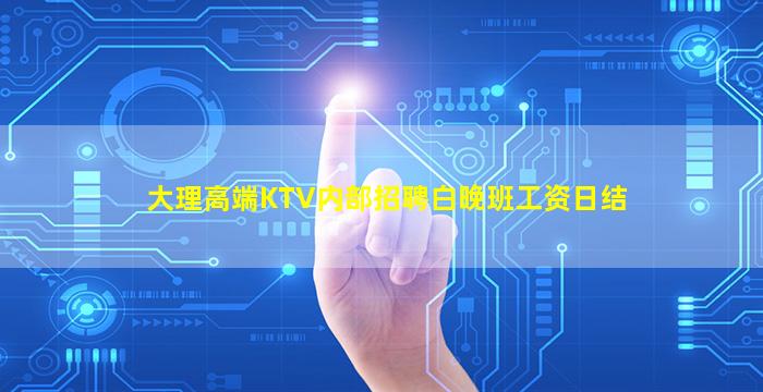 大理高端KTV内部招聘白晚班工资日结
